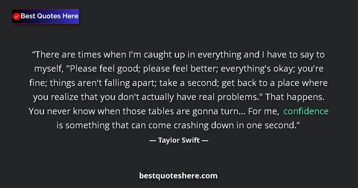 Quote by Taylor Swift: There are times when I'm caught up in everything and I have to say to myself, 