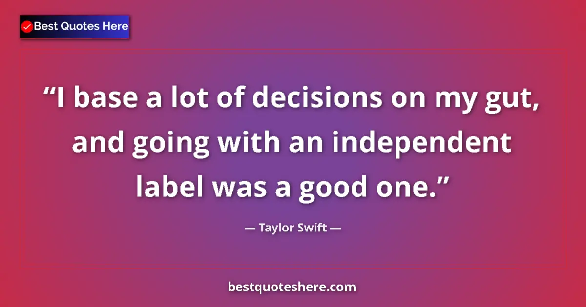 Quote by Taylor Swift: I base a lot of decisions on my gut, and going with an independent label was a good one....
