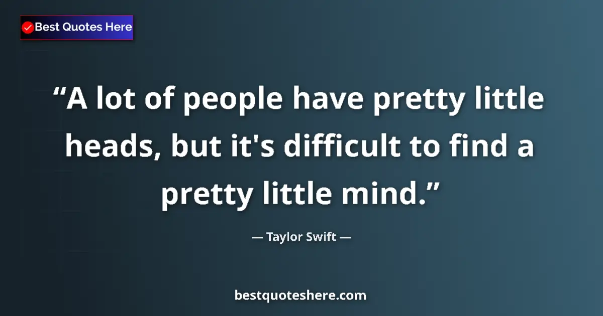 Quote by Taylor Swift: A lot of people have pretty little heads, but it's difficult to find a pretty little mind....