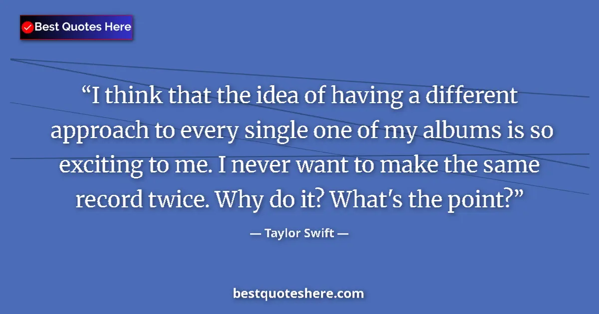 Image for the quote by Taylor Swift: I think that the idea of having a different approach to every single one of my albums is so exciting...