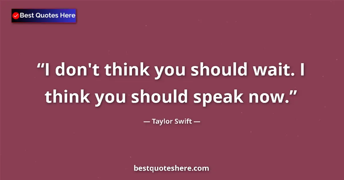 Quote by Taylor Swift: I don't think you should wait. I think you should speak now....