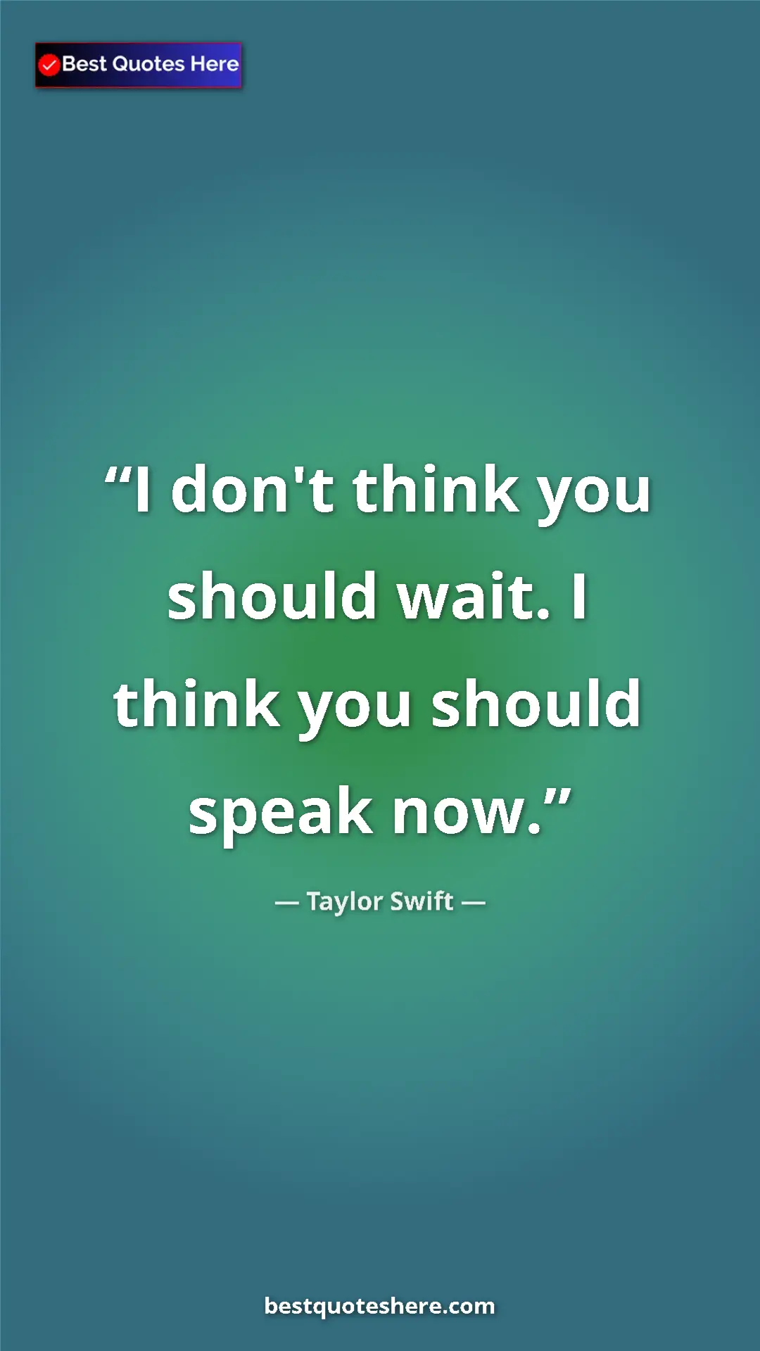 Pinterest quote poster by Taylor Swift: "I don't think you should wait. I think you should speak now."