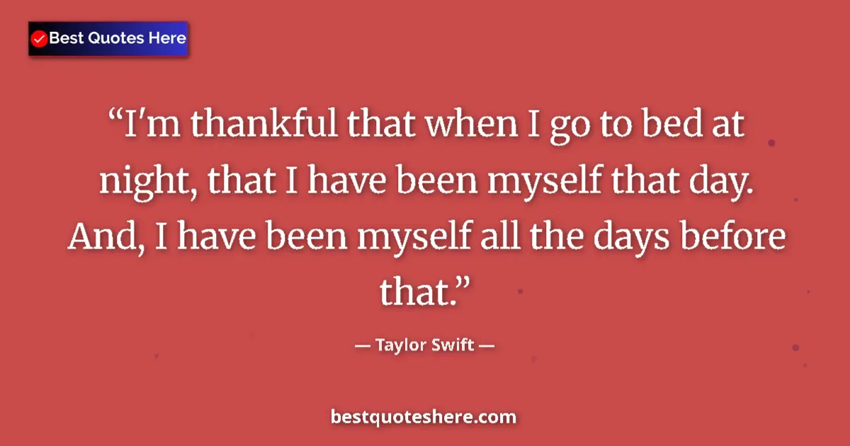 Quote by Taylor Swift: I'm thankful that when I go to bed at night, that I have been myself that day. And, I have been myse...