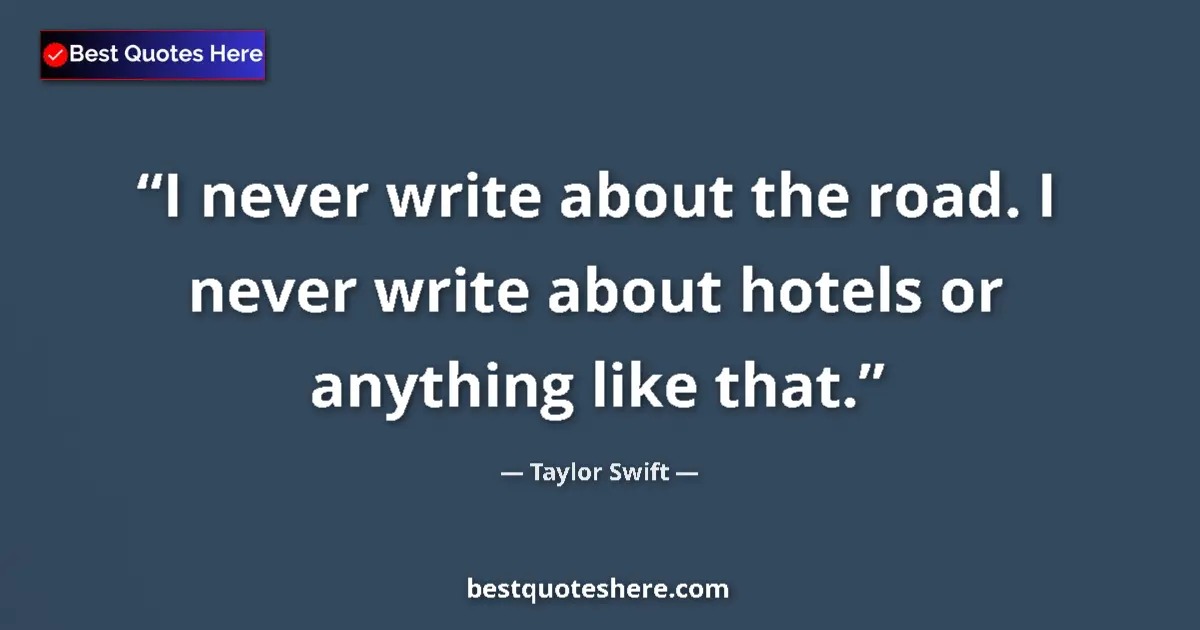 Quote by Taylor Swift: I never write about the road. I never write about