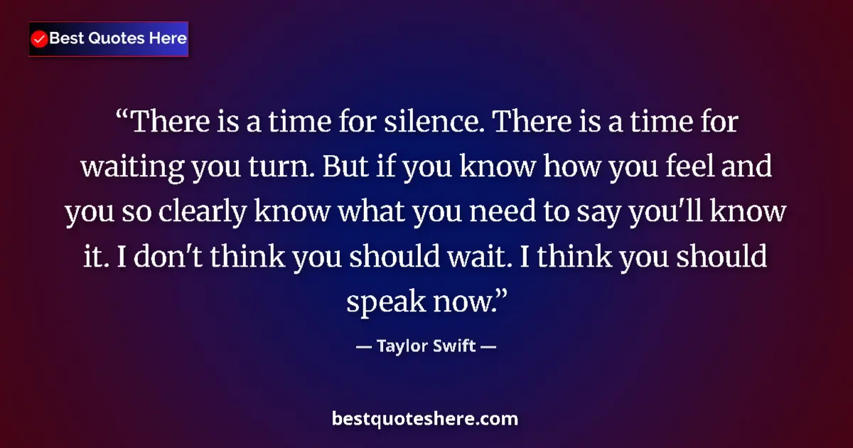 Quote by Taylor Swift: There is a time for silence. There is a time for waiting you turn. But if you know how you feel and ...