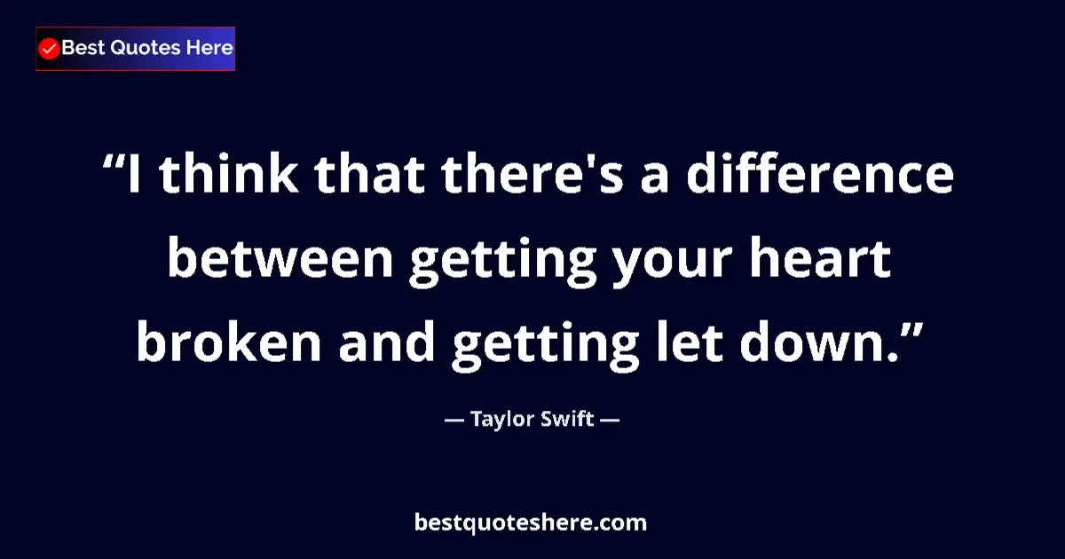 Quote by Taylor Swift: I think that there's a difference between getting your heart broken and getting let down....