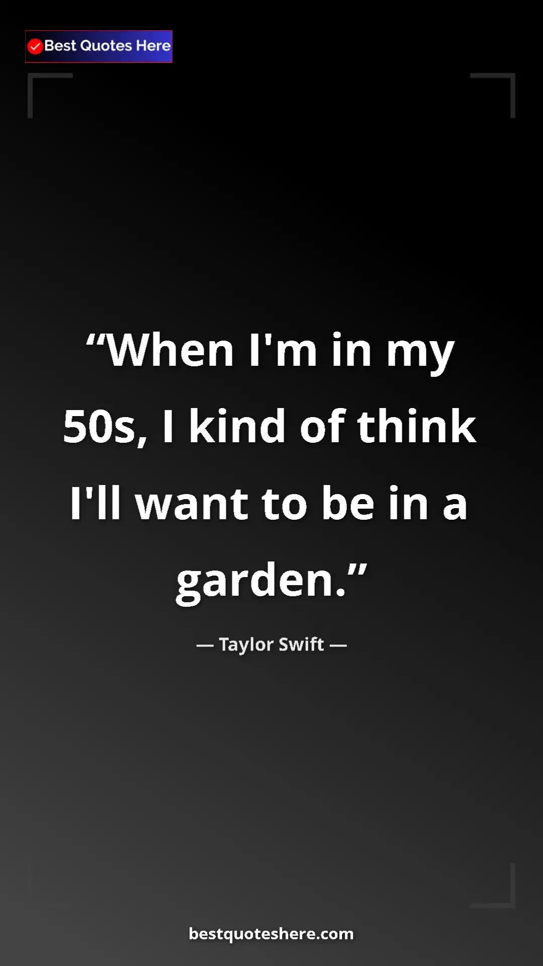 Pinterest quote poster by Taylor Swift: "When I'm in my 50s, I kind of think I'll want to be in a..."