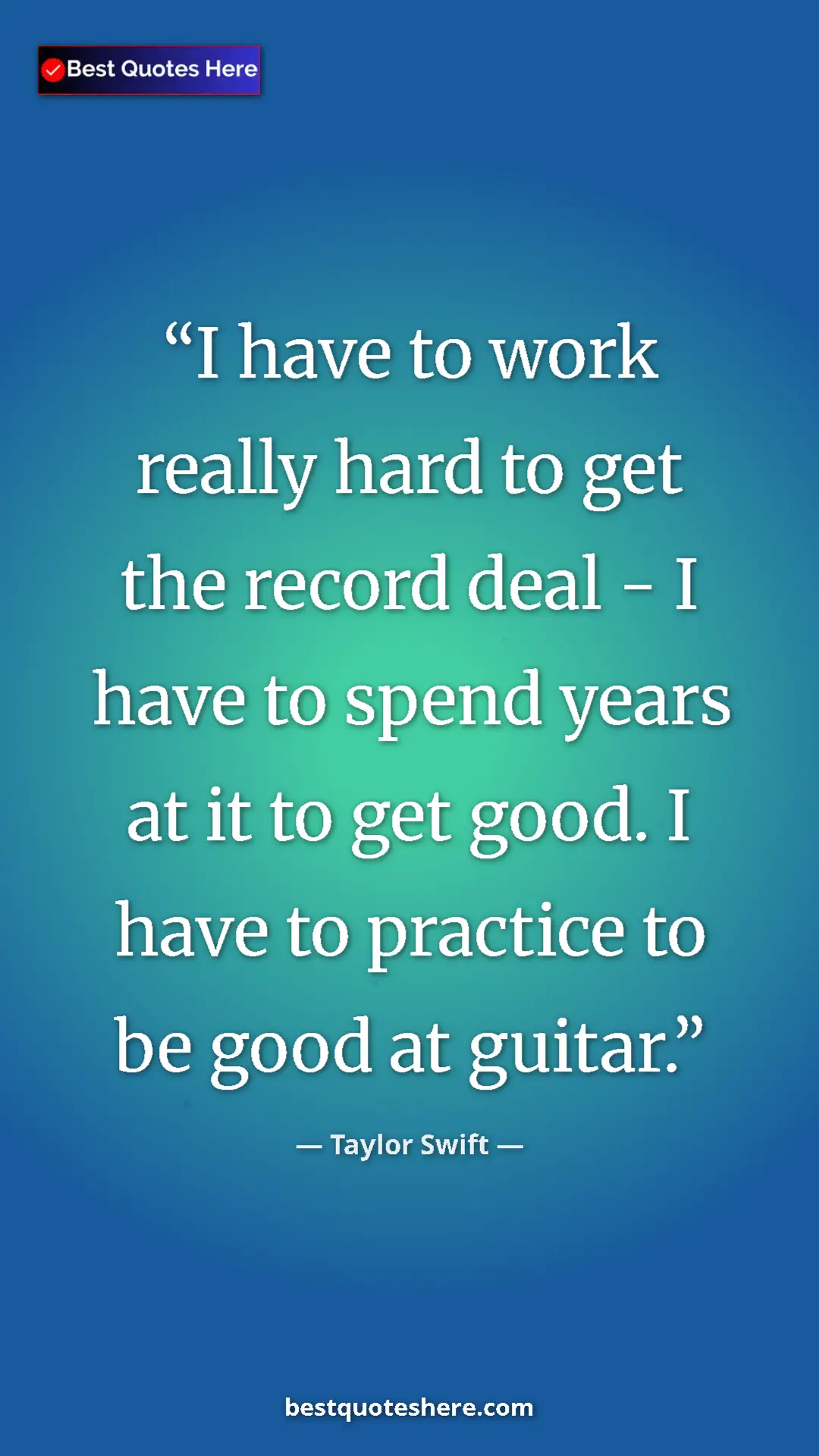 Taylor Swift Quote Card: "I have to work really hard to get the record deal - I have t" Pinterest quote poster by Taylor Swift: "I have to work really hard to get the record deal - I have t"