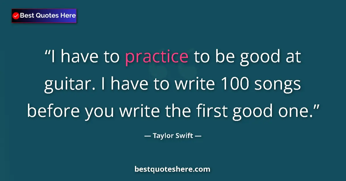 Quote by Taylor Swift: I have to practice to be good at guitar. I have to