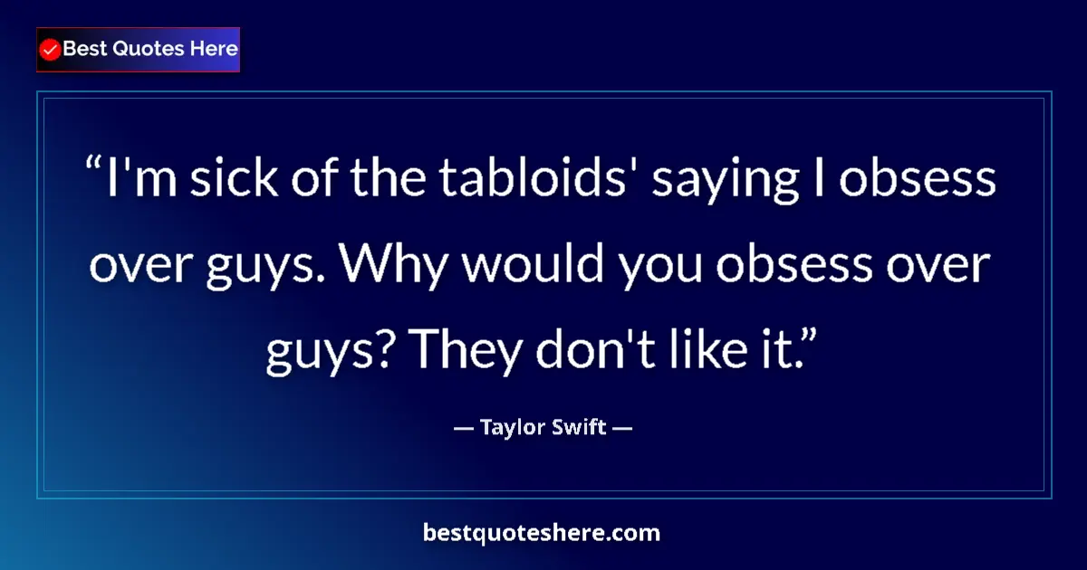 Quote by Taylor Swift: I'm sick of the tabloids' saying I obsess over guys. Why would you obsess over guys? They don't like...