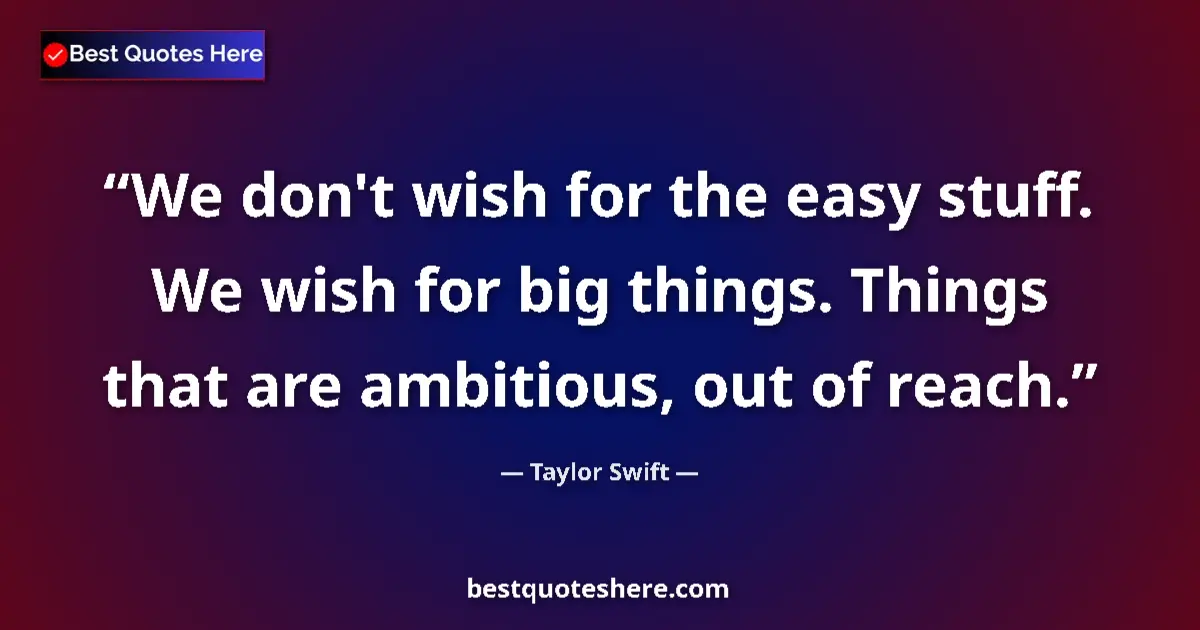 Taylor Swift quote: "We don't wish for the easy stuff. We wish for big things...."