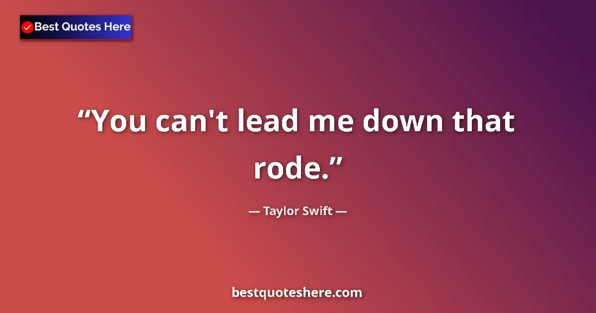 Quote by Taylor Swift: You can't lead me down that rode.