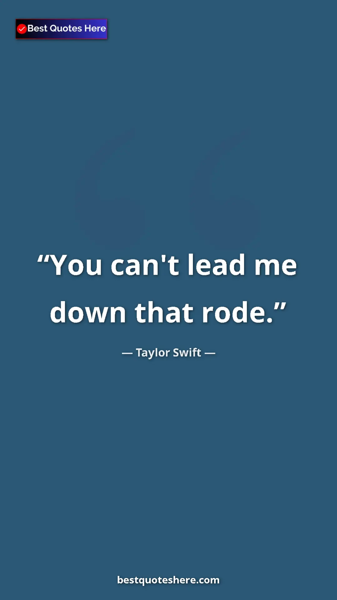 Taylor Swift Quote Card: "You can't lead me down that rode." Pinterest quote poster by Taylor Swift: "You can't lead me down that rode."
