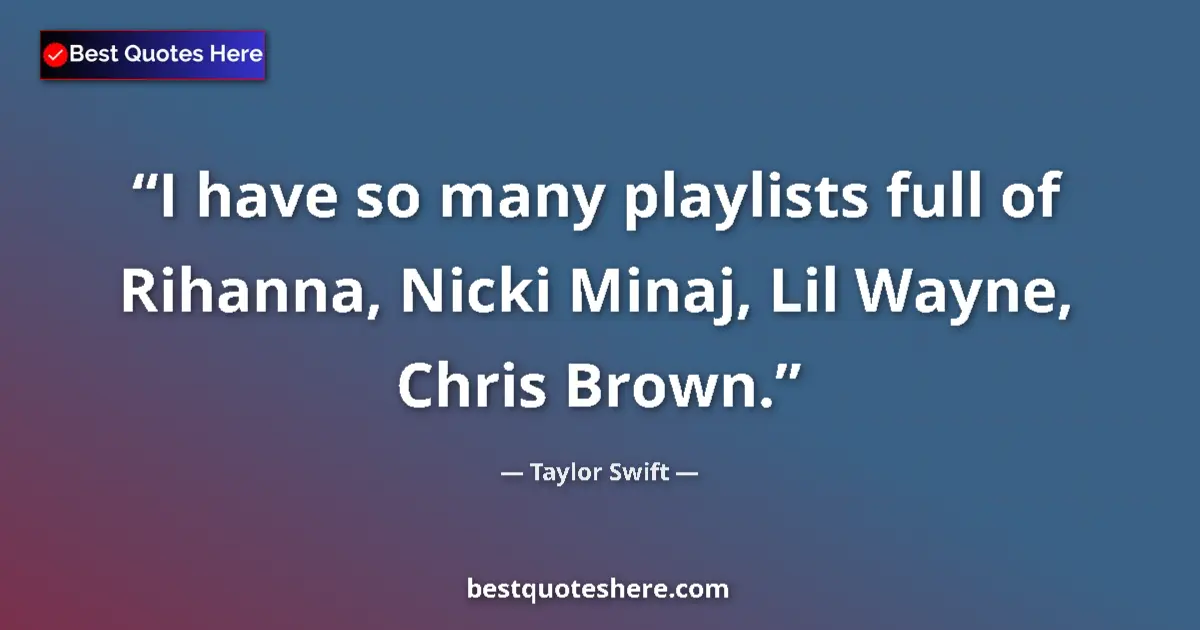 Quote by Taylor Swift: I have so many playlists full of Rihanna, Nicki Minaj, Lil Wayne, Chris Brown....