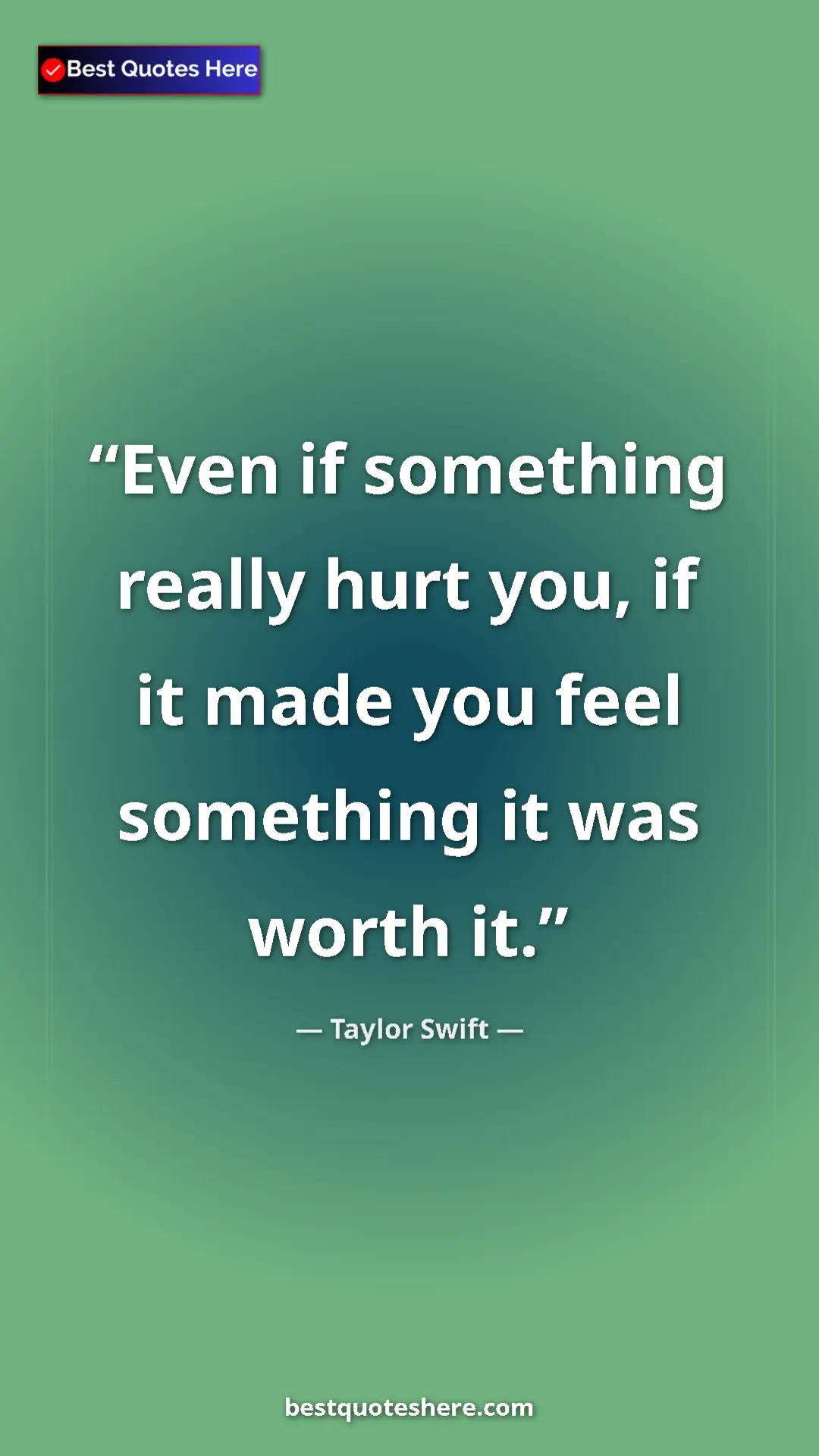 Pinterest quote poster by Taylor Swift: "Even if something really hurt you, if it made you feel..."