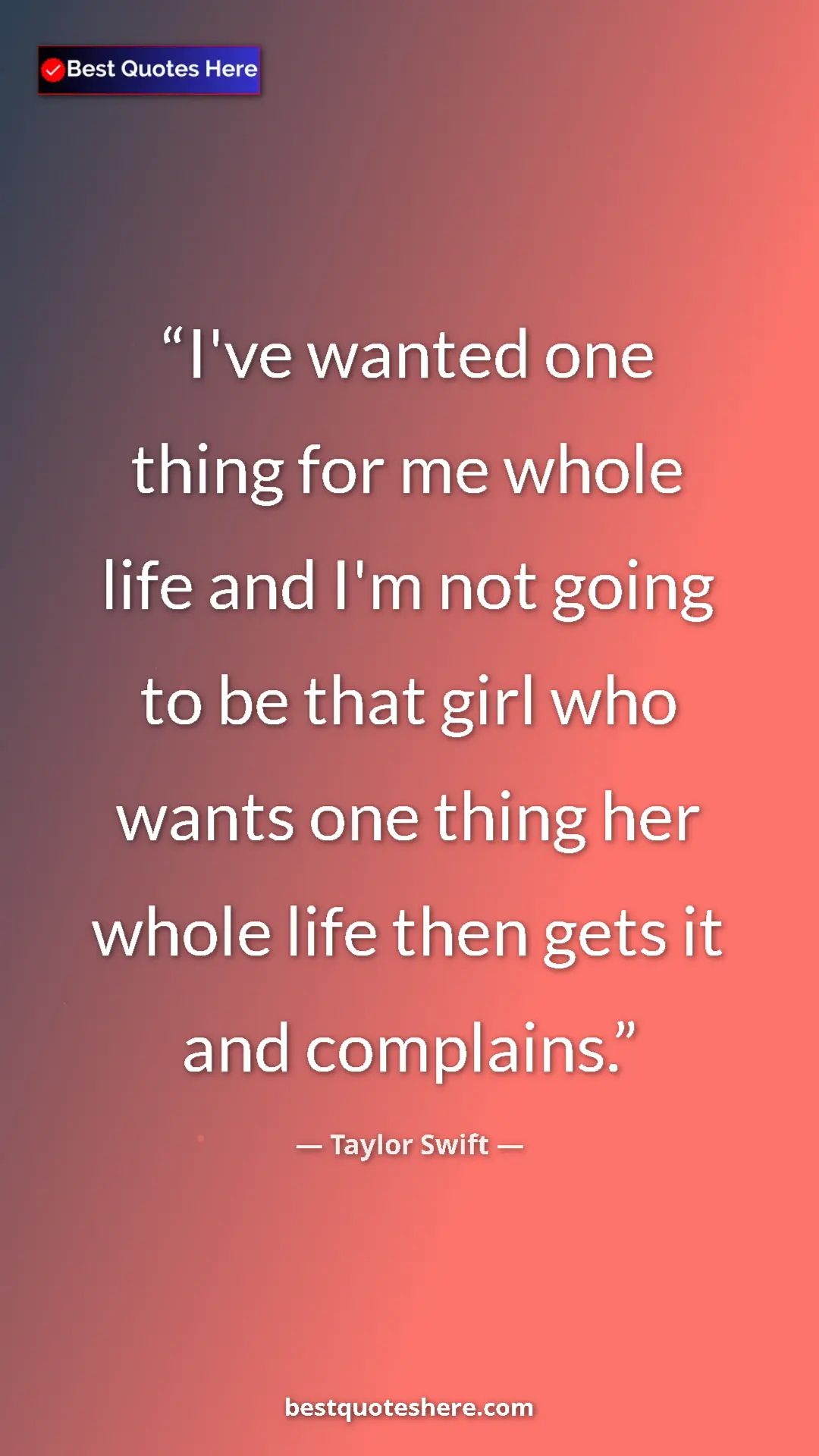 Pinterest quote poster by Taylor Swift: "I've wanted one thing for me whole life and I'm not going..."