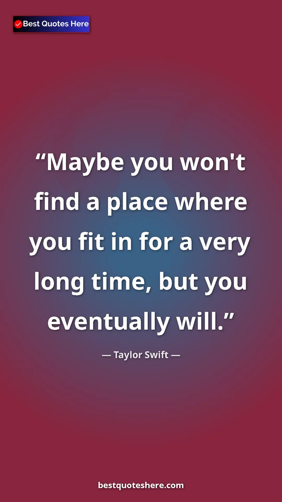 Pinterest quote poster by Taylor Swift: "Maybe you won't find a place where you fit in for a very..."