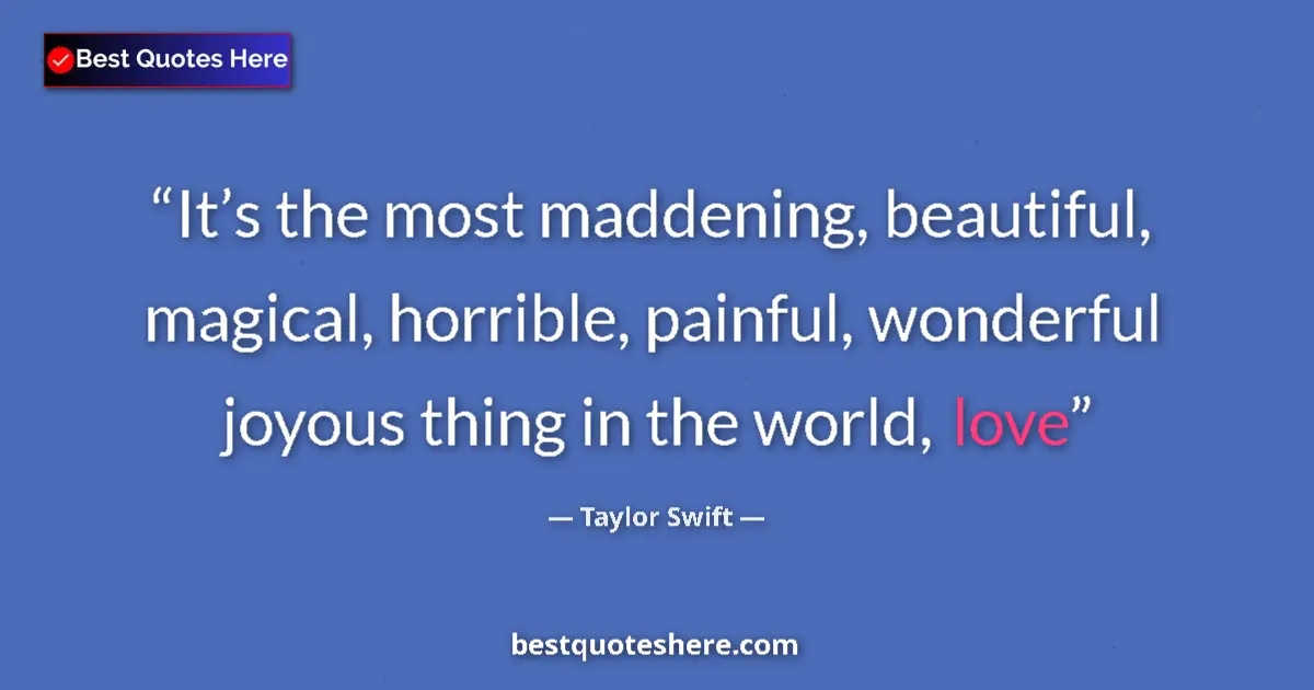 Quote by Taylor Swift: It’s the most maddening, beautiful, magical, horrible, painful, wonderful joyous thing in the world,...