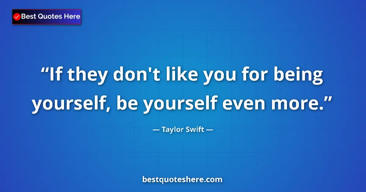 Quote by Taylor Swift: If they don't like you for being yourself, be yourself even more....