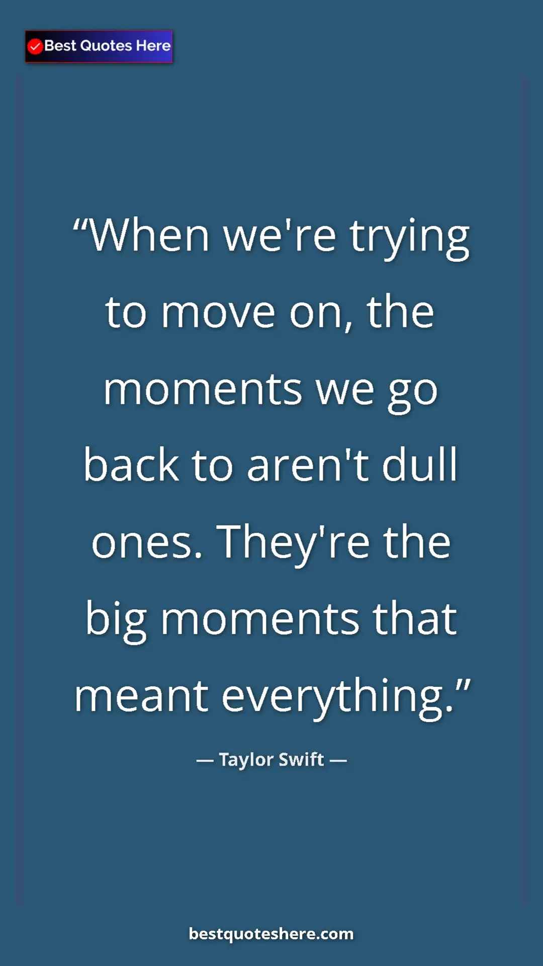 Pinterest quote poster by Taylor Swift: "When we're trying to move on, the moments we go back to..."
