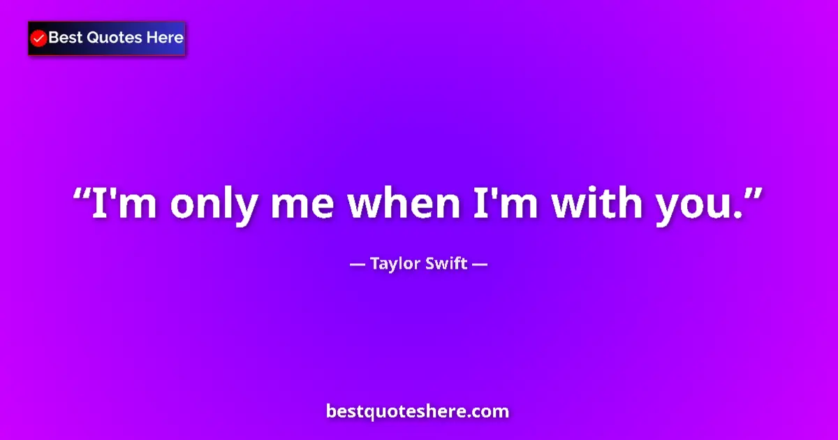 Taylor Swift quote: "I'm only me when I'm with you."