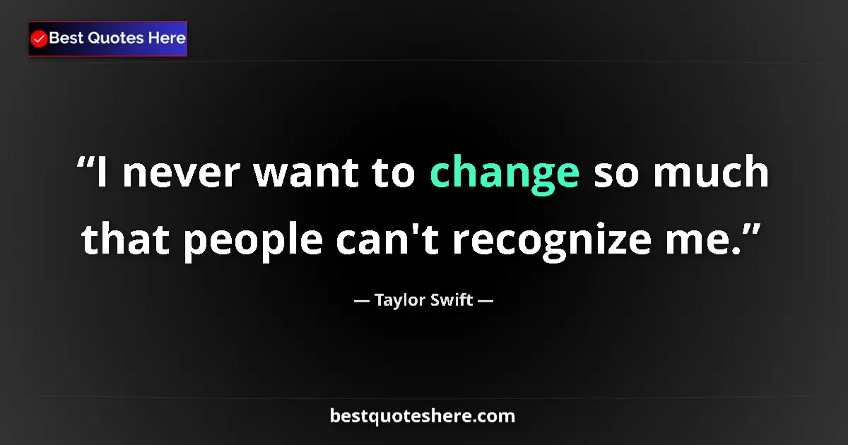 Quote by Taylor Swift: I never want to change so much that people can't recognize me....