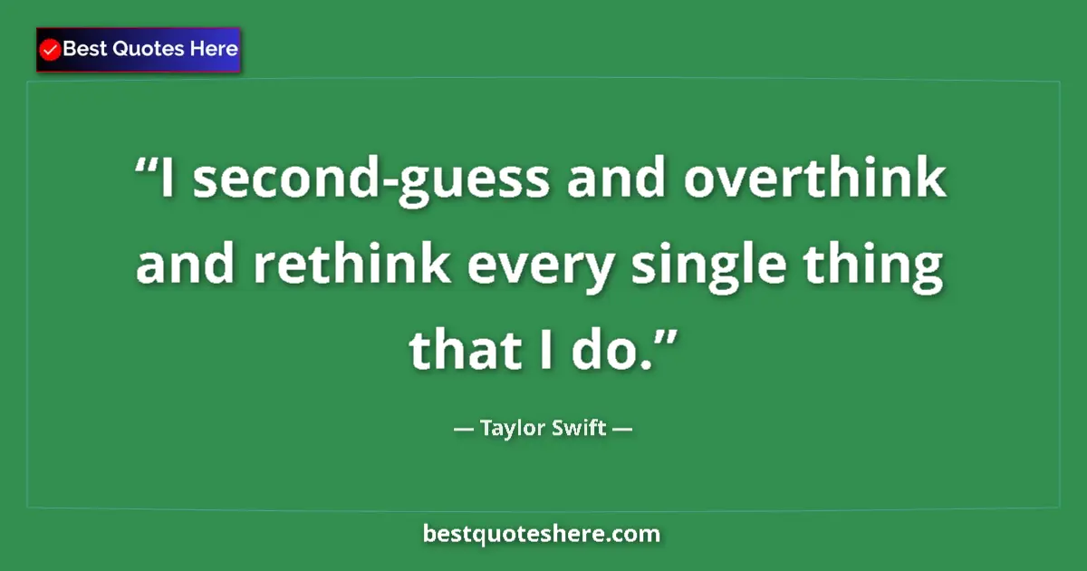 Quote by Taylor Swift: I second-guess and overthink and rethink every single thing that I do....