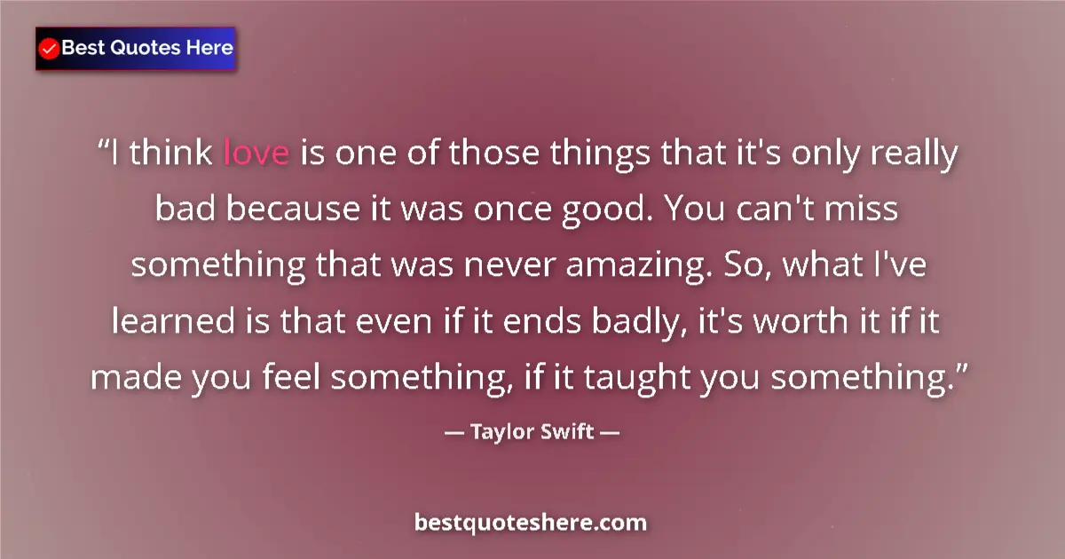 Quote by Taylor Swift: I think love is one of those things that it's only really bad because it was once good. You can't mi...