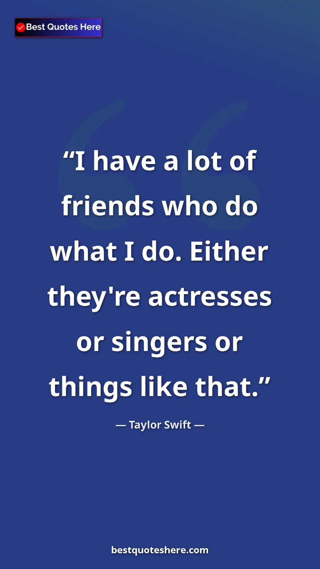 Pinterest quote poster by Taylor Swift: "I have a lot of friends who do what I do. Either they're..."