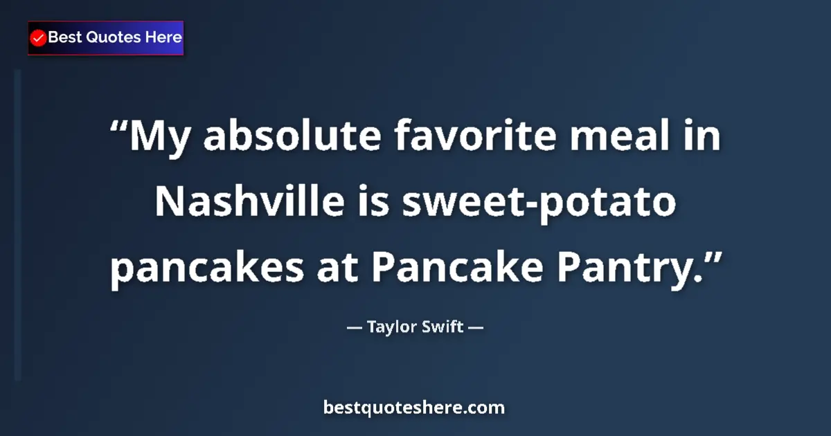Quote by Taylor Swift: My absolute favorite meal in Nashville is sweet-potato pancakes at Pancake Pantry....