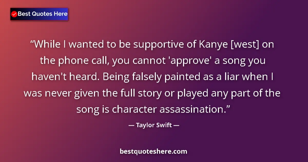 Quote by Taylor Swift: While I wanted to be supportive of Kanye [west] on the phone call, you cannot 'approve' a song you h...