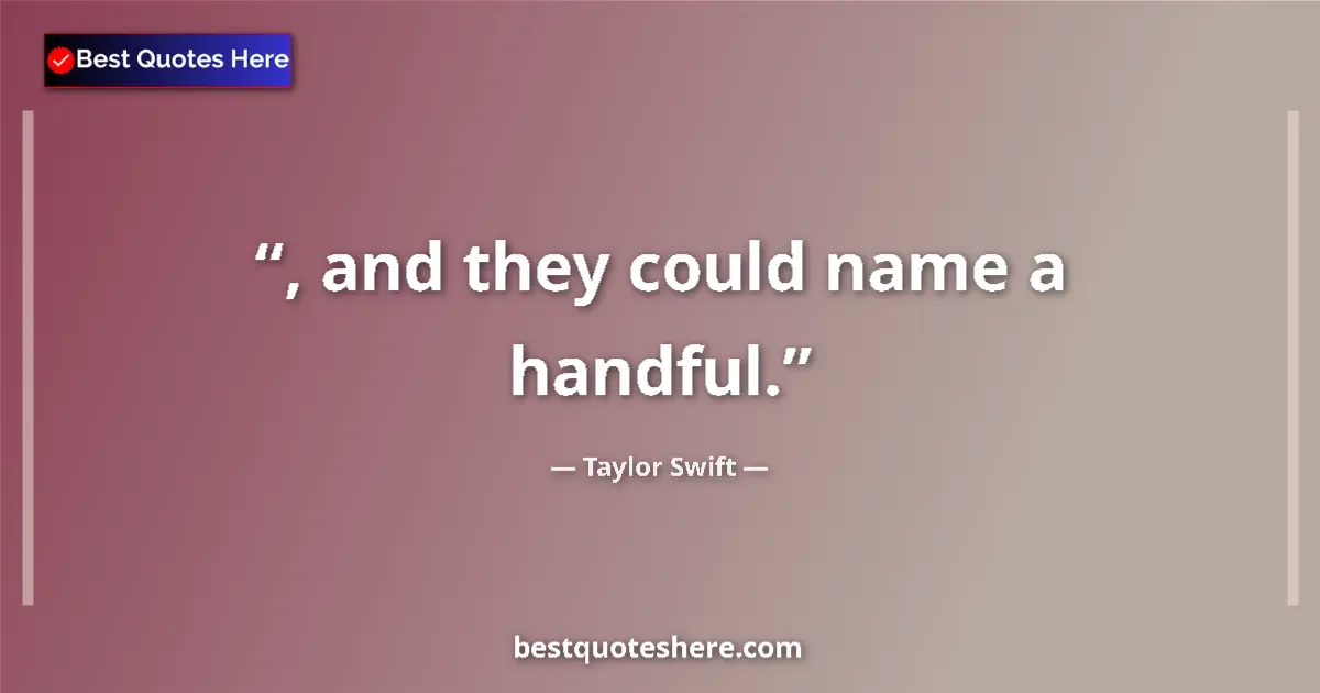 Quote by Taylor Swift: , and they could name a handful....
