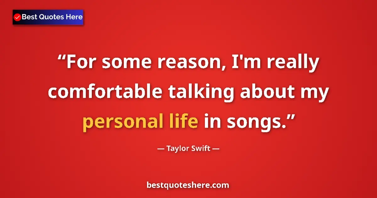 Quote by Taylor Swift: For some reason, I'm really comfortable talking about my personal life in songs....