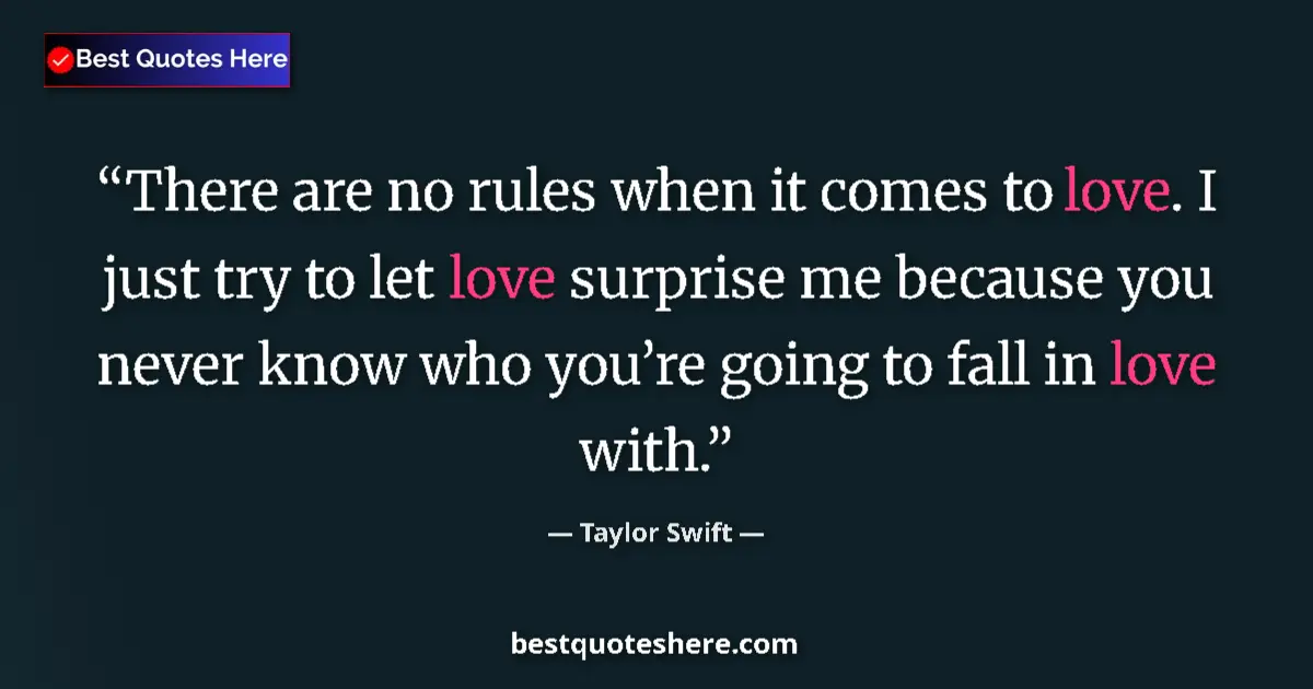 Quote by Taylor Swift: There are no rules when it comes to love. I just try to let love surprise me because you never know ...
