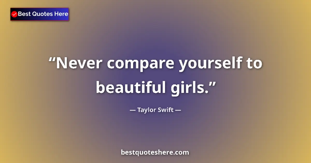 Quote by Taylor Swift: Never compare yourself to beautiful girls....
