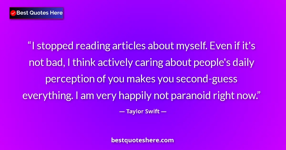 Quote by Taylor Swift: I stopped reading articles about myself. Even if it's not bad, I think actively caring about people'...