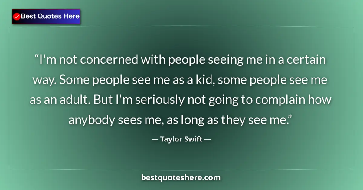 Quote by Taylor Swift: I'm not concerned with people seeing me in a certain way. Some people see me as a kid, some people s...
