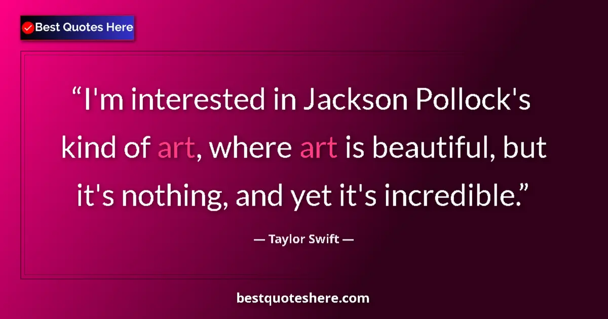 Taylor Swift quote: "I'm interested in Jackson Pollock's kind of art, where art..."