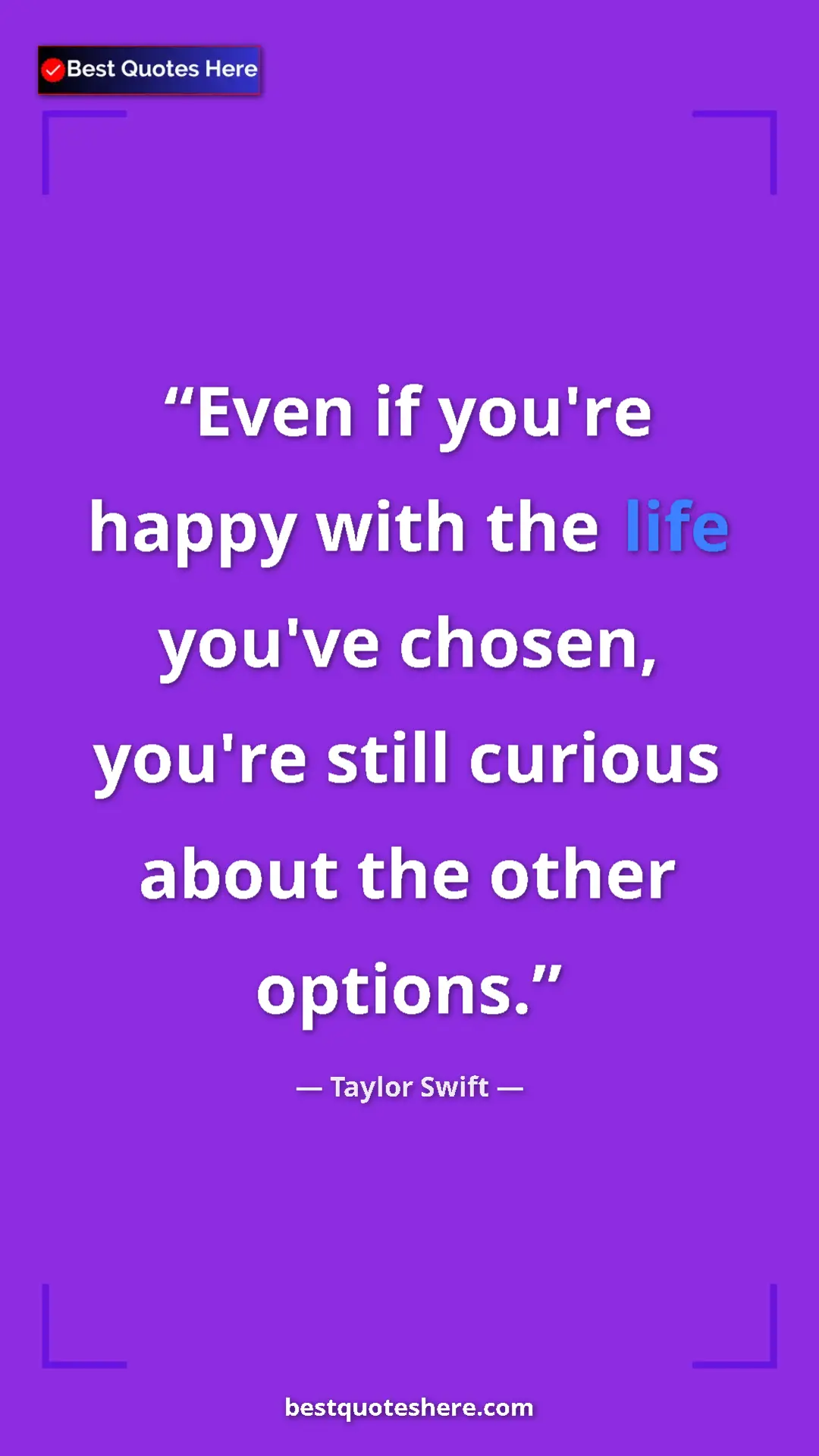 Pinterest quote poster by Taylor Swift: "Even if you're happy with the life you've chosen, you're sti"
