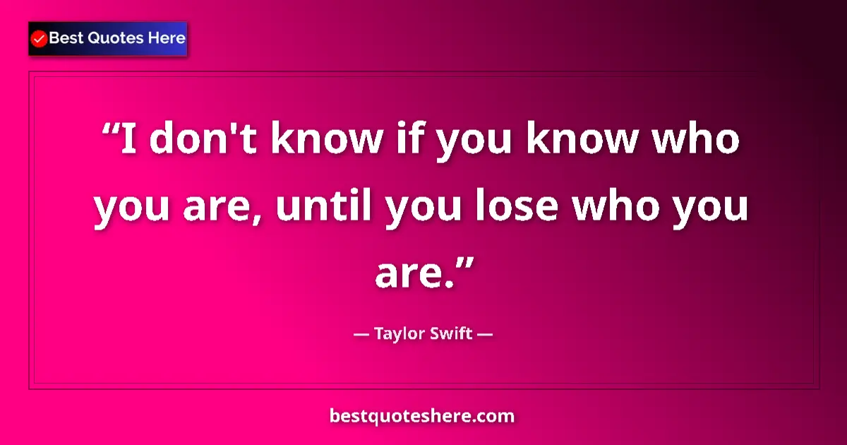Taylor Swift quote: "I don't know if you know who you are, until you lose who..."