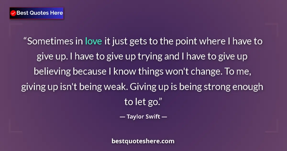 Quote by Taylor Swift: Sometimes in love it just gets to the point where I have to give up. I have to give up trying and I ...