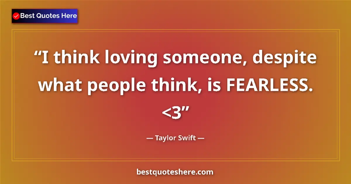 Quote by Taylor Swift: I think loving someone, despite what people think, is FEARLESS. <3...