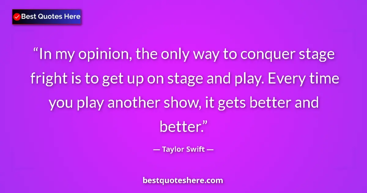 Image for the quote by Taylor Swift: In my opinion, the only way to conquer stage fright is to get up on stage and play. Every time you p...