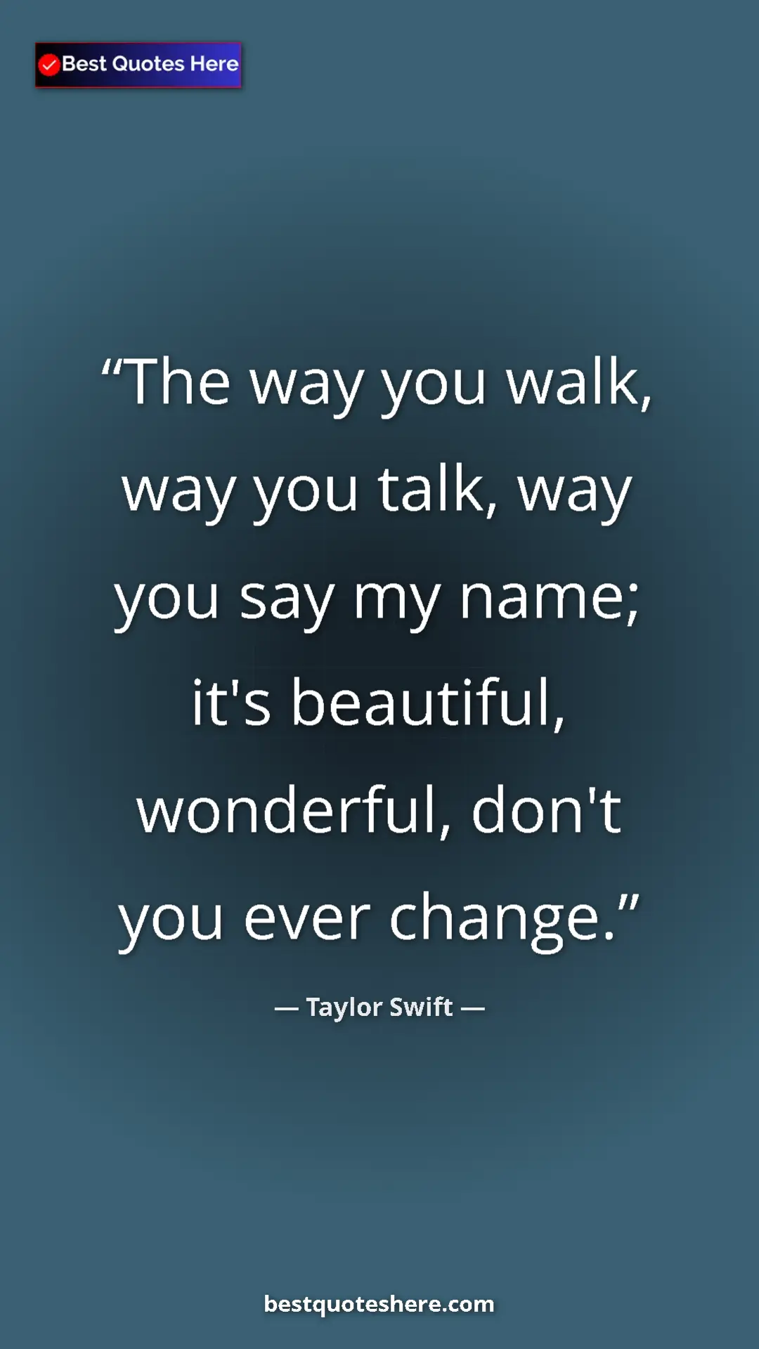 Pinterest quote poster by Taylor Swift: "The way you walk, way you talk, way you say my name; it's..."