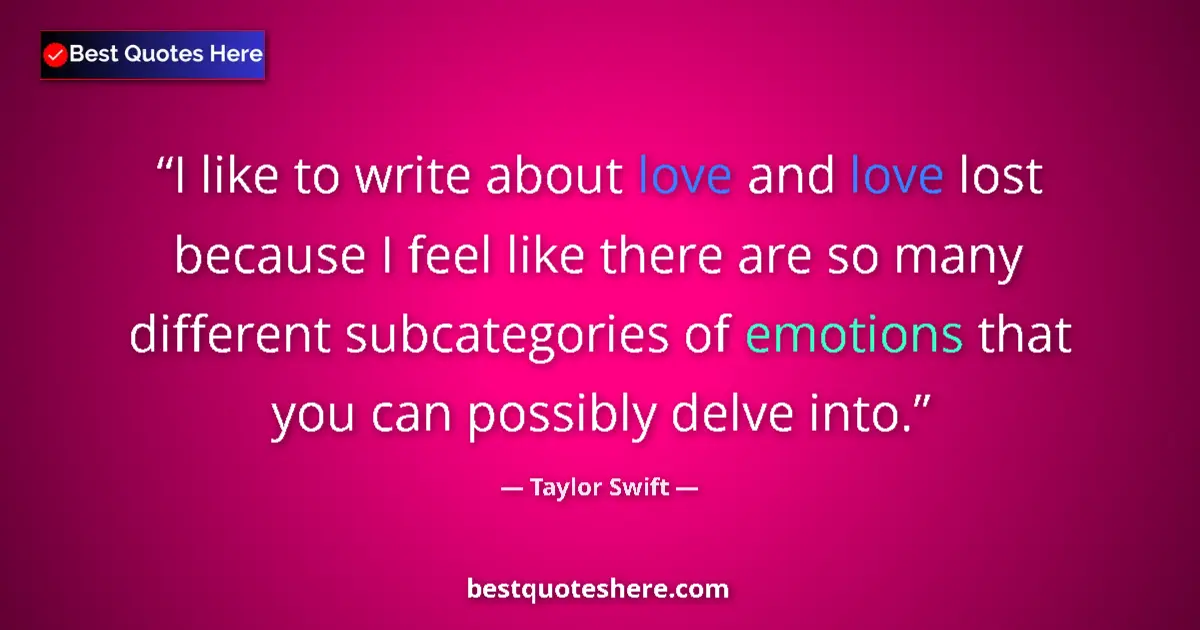 Quote by Taylor Swift: I like to write about love and love lost because I feel like there are so many different subcategori...