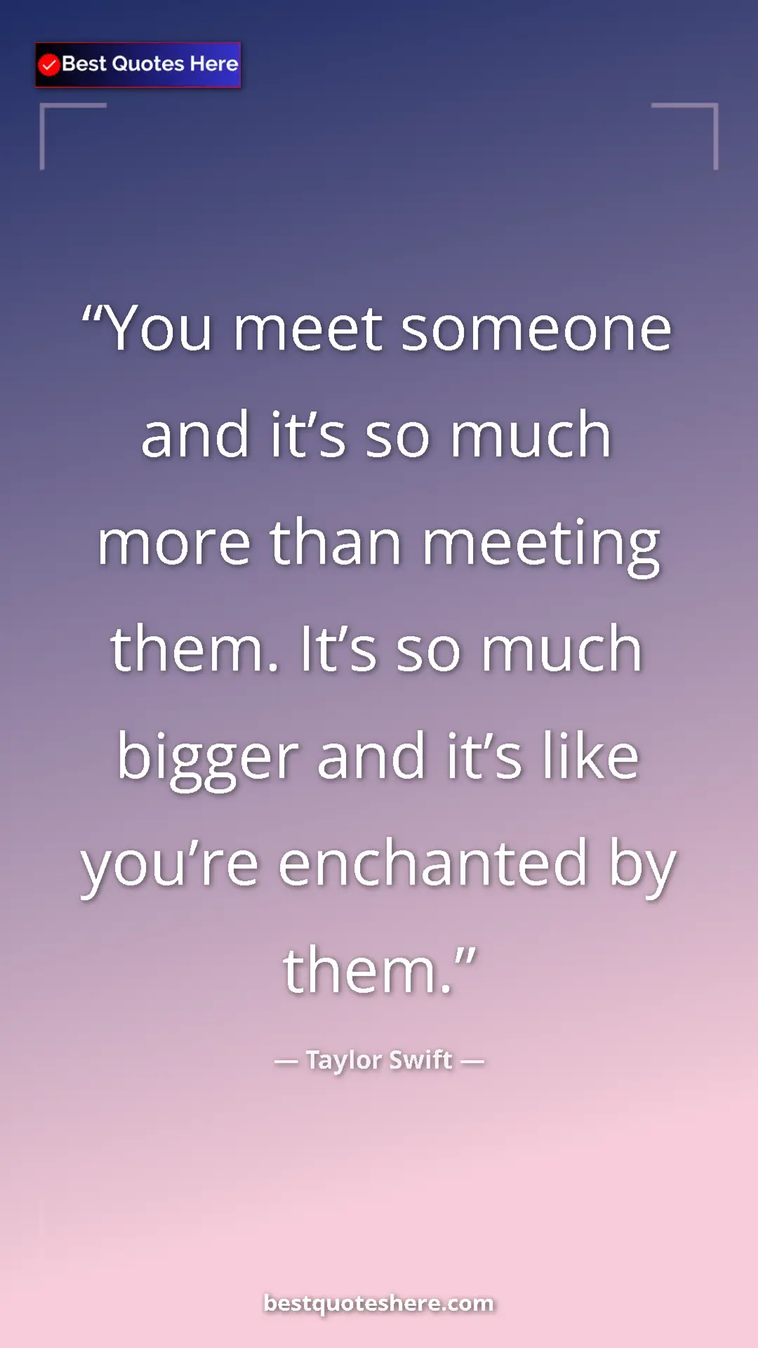 Pinterest quote poster by Taylor Swift: "You meet someone and it’s so much more than meeting them...."