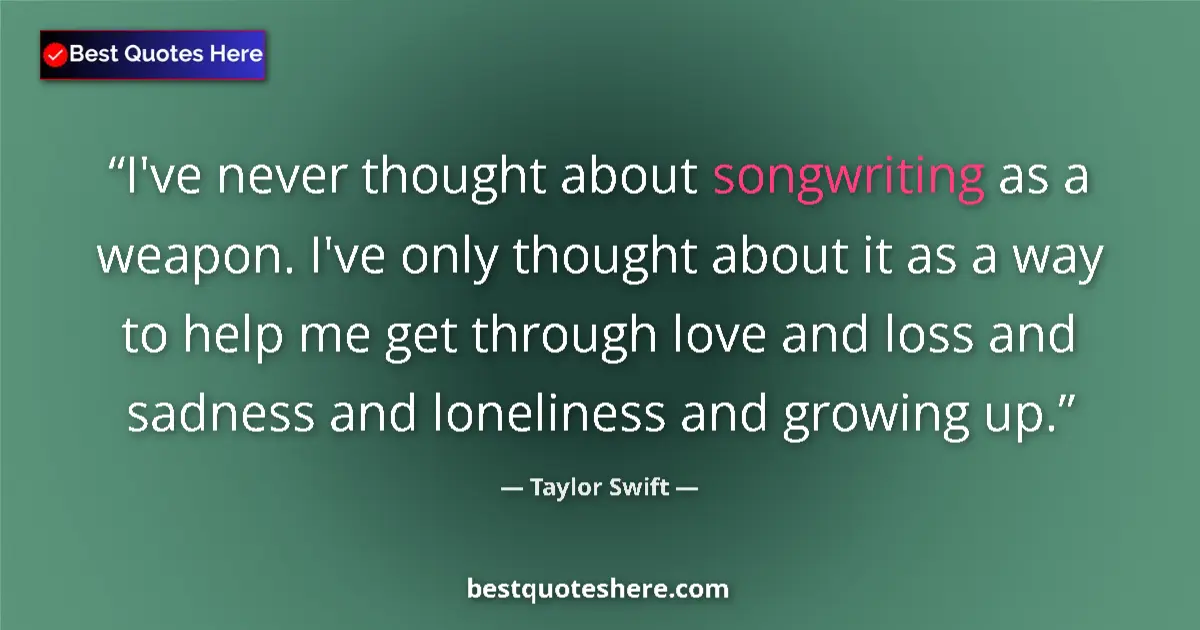 Quote by Taylor Swift: I've never thought about songwriting as a weapon. I've only thought about it as a way to help me get...