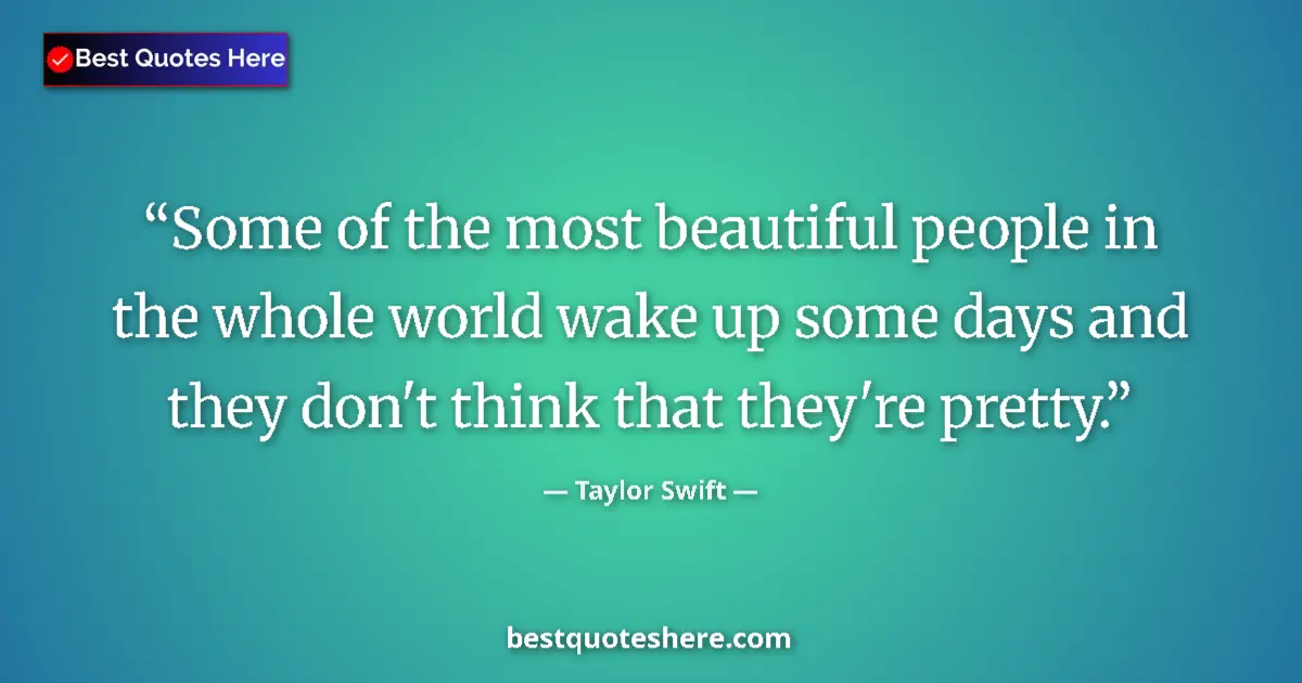 Image for the quote by Taylor Swift: Some of the most beautiful people in the whole world wake up some days and they don't think that the...