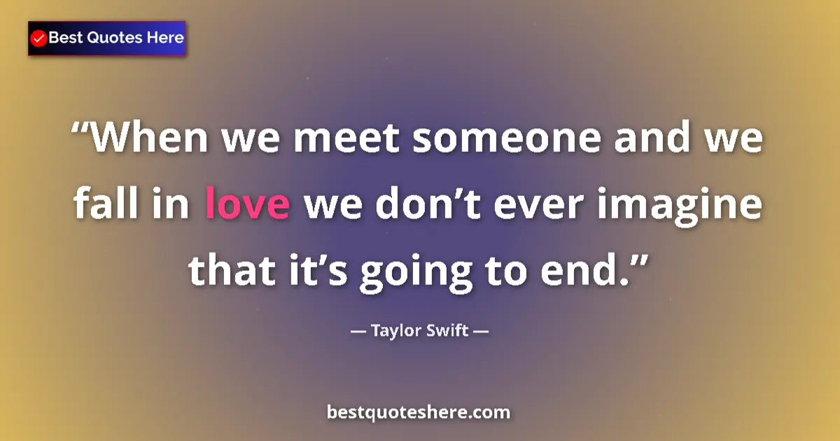 Image for the quote by Taylor Swift: When we meet someone and we fall in love we don’t ever imagine that it’s going to end....