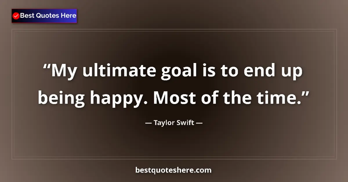 Image for the quote by Taylor Swift: My ultimate goal is to end up being happy. Most of the time....